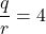 \displaystyle{\frac{q}{r}=4}