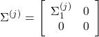 \begin{equation*} \Sigma^{(j)}= \left[\begin{array}{cc} \Sigma_1^{(j)} & 0 \\ 0 & 0 \end{array}\right] \end{equation*}