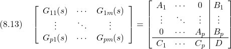 \displaystyle{(8.13)\quad \left[\begin{array}{cccc} G_{11}(s) & \cdots & G_{1m}(s) \\ \vdots & \ddots & \vdots \\ G_{p1}(s) & \cdots & G_{pm}(s) \end{array}\right] = \left[\begin{array}{ccc|ccc} A_1 & \cdots & 0 & B_{1} \\ \vdots & \ddots & \vdots & \vdots \\ 0 & \cdots & A_p & B_{p} \\\hline C_{1} & \cdots & C_{p} & D \end{array}\right] }