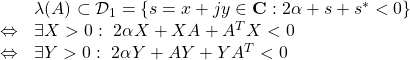 \displaystyle{ \begin{array}{lll} &&\lambda(A)\subset {\cal D}_1=\{s=x+jy\in{\rm\bf C}: 2\alpha+s+s^*<0 \}\\ &\Leftrightarrow& \exists X>0:\ 2\alpha X+XA+A^TX<0\\ &\Leftrightarrow& \exists Y>0:\ 2\alpha Y+AY+YA^T<0 \end{array} }