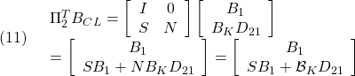 \displaystyle{(11)\quad \begin{array}{l} \Pi_2^TB_{CL}= \left[\begin{array}{cc} I & 0 \\ S & N \end{array}\right] \left[\begin{array}{ccc} B_1 \\ B_KD_{21} \end{array}\right] \\ =\left[\begin{array}{ccc} B_1 \\ SB_1+NB_KD_{21} \end{array}\right] =\left[\begin{array}{ccc} B_1 \\ SB_1+{\cal B}_KD_{21} \end{array}\right] \end{array} }