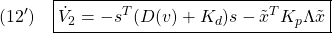 \displaystyle{(12')\quad \boxed{\dot{V}_2=-s^T(D(v)+K_d)s-\tilde{x}^TK_p\Lambda\tilde{x} }