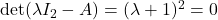 \det(\lambda I_2-A)=(\lambda+1)^2=0