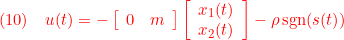 \displaystyle{(10)\quad { u(t)=- \left[\begin{array}{cc} 0 & m \end{array}\right] \left[\begin{array}{cc} x_1(t)\\ x_2(t) \end{array}\right] -\rho\,{\rm sgn}(s(t)) %\frac{s(t)}{|s(t)|} }}