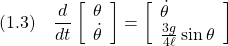 \displaystyle{(1.3)\quad \frac{d}{dt} \left[\begin{array}{l} \theta \\ \dot{\theta} \end{array}\right] = \left[\begin{array}{l} \dot{\theta} \\ \frac{3g}{4\ell}\sin\theta \end{array}\right] }