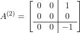 \begin{equation*} A^{(2)}= \left[\begin{array}{cc|c} 0 & 0 & 1  \\ 0 & 0 & 0  \\ \hline 0 & 0 & -1 \end{array}\right] \end{equation*}