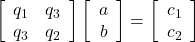 \left[\begin{array}{cc} q_1 & q_3 \\ q_3 & q_2  \end{array}\right] \left[\begin{array}{cc} a \\ b \end{array}\right] = \left[\begin{array}{cc} c_1 \\ c_2 \end{array}\right]