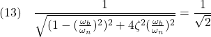 \displaystyle{(13)\quad \frac{1}{\sqrt{(1-(\frac{\omega_b}{\omega_n})^2)^2+4\zeta^2(\frac{\omega_b}{\omega_n})^2}} =\frac{1}{\sqrt{2}} }