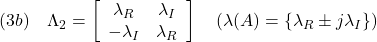 \displaystyle{(3b)\quad \Lambda_2= \left[\begin{array}{cc} \lambda_R & \lambda_I \\ -\lambda_I & \lambda_R \end{array}\right] \quad(\lambda(A)=\{\lambda_R\pm j\lambda_I\}) }