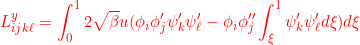 \displaystyle{L^y_{ijk\ell}=\int_0^1  2 \sqrt{\beta}{u} ( \phi_i\phi_j'  \psi'_k \psi'_\ell-  \phi_i\phi''_j\int_\xi^1  \psi'_k \psi'_\ell d\xi) d\xi}