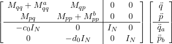 \displaystyle{ \left[\begin{array}{cc|cc} M_{qq}+M_{qq}^a & M_{qp} & 0 & 0\\ M_{pq} & M_{pp}+M_{pp}^b & 0 & 0\\\hline -c_0 I_N  & 0 & I_N  & 0\\ 0 & -d_0 I_N   & 0 & I_N \end{array}\right] \left[\begin{array}{c} \ddot{q} \\ \ddot{p} \\\hline \ddot{q}_a \\ \ddot{p}_b \end{array}\right]}