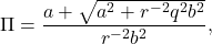 \begin{eqnarray*} \Pi=\frac{a+\sqrt{a^2+r^{-2}q^2b^2}}{r^{-2}b^2}, \end{eqnarray*}