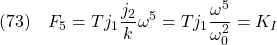 \displaystyle{(73)\quad F_5=T j_1 \frac{j_2}{k}\omega^5=T j_1 \frac{\omega^5}{\omega_0^2}=K_I }