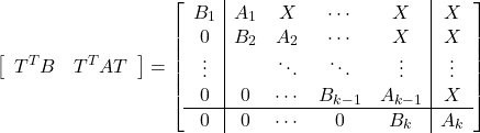 \begin{equation*} \left[\begin{array}{cc} T^TB & T^TAT \end{array}\right]= \left[\begin{array}{c|cccc|c} B_1 & A_1 & X      & \cdots  & X       & X \\ 0   & B_2 & A_2    & \cdots  & X       & X \\ \vdots &     & \ddots & \ddots  & \vdots  & \vdots \\ 0   & 0   & \cdots & B_{k-1} & A_{k-1} & X      \\ \hline 0   & 0   & \cdots & 0       & B_k     & A_k \end{array}\right] \end{equation*}