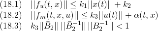 {\displaystyle{ \begin{array}{l} (18.1)\quad ||f_u(t,x)|| \le k_1||x(t)||+k_2\\ (18.2)\quad ||f_m(t,x,u)|| \le k_3||u(t)||+\alpha(t,x)\\ (18.3)\quad k_3 ||\bar{B}_{2}||\,||\bar{B}_{2}^{-1}||\,||B_2^{-1}|| < 1 \end{array} }