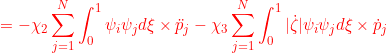 \displaystyle{{= -\chi_2 \sum_{j=1}^N\int_0^1 \psi_i\psi_jd\xi\times \ddot{p}_j -\chi_3\sum_{j=1}^N\int_0^1|\dot{\zeta}|\psi_i\psi_jd\xi\times \dot{p}_j }}