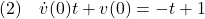 \displaystyle{(2)\quad \dot{v}(0)t+v(0)=-t+1 }