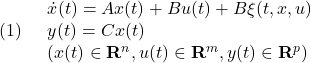 \displaystyle{(1)\quad \begin{array}{l} \dot{x}(t)=Ax(t)+Bu(t)+B\xi(t,x,u)\\ y(t)=Cx(t)\\ (x(t)\in{\rm\bf R}^n, u(t)\in{\rm\bf R}^m, y(t)\in{\rm\bf R}^p) \end{array} }