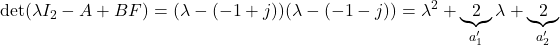 \displaystyle{ {\rm det}(\lambda I_2-A+BF)=(\lambda-(-1+j))(\lambda-(-1-j))= \lambda^2+\underbrace{2}_{a'_1}\lambda+\underbrace{2}_{a'_2} }