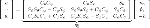 \displaystyle{ \left[\begin{array}{c} u \\ v \\ w \end{array}\right] = \underbrace{ \left[\begin{array}{ccc} C_\theta C_\psi & C_\theta S_\psi & -S_\theta \\ S_\phi S_\theta C_\psi - C_\phi S_\psi & S_\phi S_\theta S_\psi + C_\phi C_\psi & S_\phi C_\theta \\ C_\phi S_\theta C_\psi + C_\phi S_\psi & C_\phi S_\theta S_\psi - S_\phi C_\psi & C_\phi C_\theta \end{array}\right] }_{R_v^b} \left[\begin{array}{c} \dot{p}_n \\ \dot{p}_e \\ -\dot{h} \end{array}\right] }