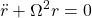 \displaystyle{ \ddot{r}+\Omega^2r =0 }