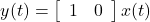 \begin{equation*} y(t)=\left[\begin{array}{cc} 1 & 0 \end{array}\right]x(t) \end{equation*}