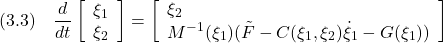 \displaystyle{(3.3)\quad \frac{d}{dt} \left[\begin{array}{l} \xi_1 \\ \xi_2 \end{array}\right] = \left[\begin{array}{l} \xi_2 \\ M^{-1}(\xi_1)(\tilde{F}-C(\xi_1,\xi_2)\dot{\xi}_1}-G(\xi_1)) \end{array}\right] }