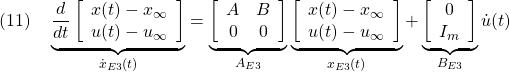 \displaystyle{(11)\quad \underbrace{ \frac{d}{dt} \left[\begin{array}{c} x(t)-x_\infty \\ u(t)-u_\infty \end{array}\right] }_{\dot{x}_{E3}(t)} = \underbrace{ \left[\begin{array}{cc} A & B \\ 0 & 0 \end{array}\right] }_{A_{E3}} \underbrace{ \left[\begin{array}{c} x(t)-x_\infty \\ u(t)-u_\infty \end{array}\right] }_{x_{E3}(t)} + \underbrace{ \left[\begin{array}{c} 0 \\ I_m \end{array}\right] }_{B_{E3}} {\dot u}(t) }