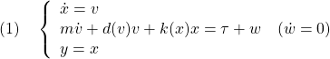 \displaystyle{(1)\quad \left\{\begin{array}{l} \dot{x}=v\\ m\dot{v}+d(v)v+k(x)x=\tau+w\quad (\dot{w}=0)\\ y=x \end{array}\right. }