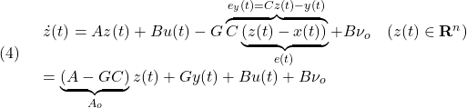 \displaystyle{(4)\quad \begin{array}{l} \dot{z}(t)=Az(t)+Bu(t)-G \overbrace{C\underbrace{(z(t)-x(t))}_{e(t)}}^{e_y(t)=Cz(t)-y(t)}+B\nu_o\quad(z(t)\in{\rm\bf R}^n)\\ =\underbrace{(A-GC)}_{A_o}z(t)+Gy(t)+Bu(t)+B\nu_o \end{array} }