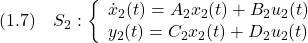 \displaystyle{(1.7)\quad S_2: \left\{\begin{array}{l} \dot{x}_2(t)=A_2x_2(t)+B_2u_2(t) \\ y_2(t)=C_2x_2(t)+D_2u_2(t) \end{array}\right. }