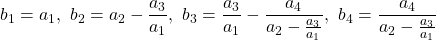 \displaystyle{ b_1=a_1,\ b_2=a_2-\frac{a_3}{a_1},\ b_3=\frac{a_3}{a_1}-\frac{a_4}{a_2-\frac{a_3}{a_1}},\ b_4=\frac{a_4}{a_2-\frac{a_3}{a_1}} }