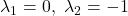 \lambda_1=0,\ \lambda_2=-1