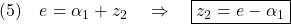 \displaystyle{(5)\quad e=\alpha_1+z_2\quad\Rightarrow\quad \boxed{z_2=e-\alpha_1} }