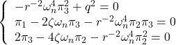 \displaystyle{ \left\{ \begin{array}{l} -r^{-2}\omega_n^4\pi_3^2+q^2=0\\ \pi_1-2\zeta\omega_n\pi_3-r^{-2}\omega_n^4\pi_2\pi_3=0\\ 2\pi_3-4\zeta\omega_n\pi_2-r^{-2}\omega_n^4\pi_2^2=0 \end{array}\right. }