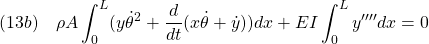 \displaystyle{(13b)\quad \rho A \int_0^{L} ({y}\dot{\theta}^2+\frac{d}{dt}(x\dot{\theta}+\dot{y})) dx + EI \int_0^{L} y'''' dx =0 }