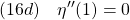 \displaystyle{(16d)\quad \eta''(1)=0}