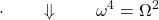 \displaystyle{\cdot\qquad\Downarrow\qquad \omega^4=\Omega^2}