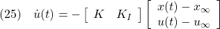 \displaystyle{(25)\quad {\dot u}(t)=- \left[\begin{array}{cc} K & K_I \end{array}\right] \left[\begin{array}{c} x(t)-x_\infty \\ u(t)-u_\infty \end{array}\right] }