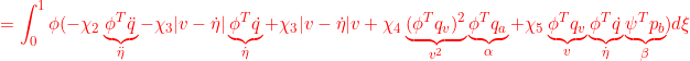 \displaystyle{{=\int_0^1\phi(-\chi_2\underbrace{\phi^T\ddot{q}}_{\ddot{\eta}}-\chi_3|v-\dot{\eta}|\underbrace{\phi^T\dot{q}}_{\dot{\eta}} +\chi_3|v-\dot{\eta}|v+\chi_4\underbrace{(\phi^Tq_v)^2}_{v^2}\underbrace{\phi^T{q}_a}_{\alpha} +\chi_5\underbrace{\phi^Tq_v}_{v}\underbrace{\phi^T\dot{q}}_{\dot{\eta}}\underbrace{\psi^T{p}_b}_{\beta})d\xi }}