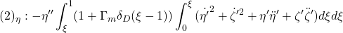 \displaystyle{(2)_\eta: -\eta'' \int_\xi^1(1+\Gamma_m\delta_D(\xi-1))\int_0^\xi{(\dot{\eta'}^2 + \dot{\zeta}'^2 + \eta'\ddot{\eta}'  + \zeta'\ddot{\zeta}')}d\xi d\xi }