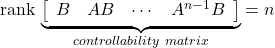 {\rm rank}\, \underbrace{ \left[\begin{array}{cccc} B & AB & \cdots & A^{n-1}B \end{array}\right] }_{controllability\ matrix} =n