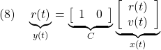 \displaystyle{(8)\quad \underbrace{r(t)}_{y(t)}= \underbrace{ \left[\begin{array}{cc} 1 & 0 \end{array}\right] }_{C} \underbrace{ \left[\begin{array}{c} r(t) \\ v(t) \end{array}\right] }_{x(t)} }