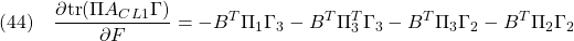 \displaystyle{(44)\quad \frac{\partial {\rm tr}(\Pi A_{CL1}\Gamma)}{\partial F} =-B^T\Pi_1\Gamma_{3}-B^T\Pi_3^T\Gamma_3-B^T\Pi_{3}\Gamma_{2}-B^T\Pi_{2}\Gamma_{2} }