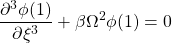 \displaystyle{\frac{\partial^3 \phi(1)}{\partial \xi^3}+\beta\Omega^2\phi(1)=0 }