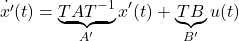 \begin{equation*} \dot{x'}(t)=\underbrace{TAT^{-1}}_{A'}x'(t)+\underbrace{TB}_{B'}u(t) \end{equation*}