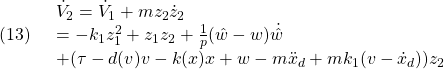 \displaystyle{(13)\quad \begin{array}{l} \dot{V}_2=\dot{V}_1+mz_2\dot{z}_2\\ =-k_1z_1^2+z_1z_2+\frac{1}{p}(\hat{w}-w)\dot{\hat{w}}\\ +(\tau-d(v)v-k(x)x+w-m\ddot{x}_d+mk_1(v-\dot{x}_d))z_2 \end{array} }