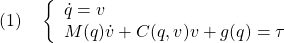 \displaystyle{(1)\quad \left\{\begin{array}{l} \dot{q}=v\\ M(q)\dot{v}+C(q,v)v+g(q)=\tau \end{array}\right. }