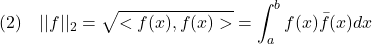 \displaystyle{(2)\quad ||f||_2=\sqrt{<f(x),f(x)>}=\int_a^b f(x)\bar{f}(x)dx }