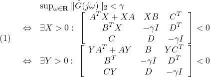 \displaystyle{(1) \begin{array}{lll} && \sup_{\omega\in{\rm\bf R}}||\hat{G}(j\omega)||_2<\gamma \nonumber\\ &\Leftrightarrow& \exists X>0:\ \left[\begin{array}{ccc} A^TX+XA & XB & C^T \\ B^TX & -\gamma I & D^T \\ C & D & -\gamma I \end{array}\right]<0 \nonumber\\ &\Leftrightarrow& \exists Y>0:\ \left[\begin{array}{ccc} YA^T+AY & B & YC^T \\ B^T & -\gamma I & D^T \\ CY & D & -\gamma I \end{array}\right]<0\nonumber \end{array} }